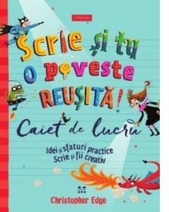 Scrie si tu o poveste reusita! Caiet de lucru. Idei si sfaturi practice. Scrie si fii creativ