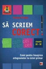 Sa scriem corect! Caiet pentru insusirea ortogramelor la ciclul primar (clasele III-IV)