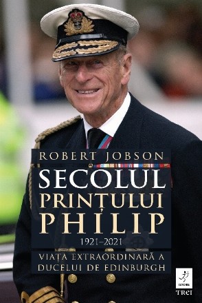 Secolul prinţului Philip : 1921-2021,viaţa extraordinară a ducelui de Edinburgh