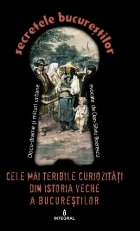 Secretele Bucurestilor, Volumul XXIV - Cele mai teribile curiozitati din istoria veche a Bucurestilor