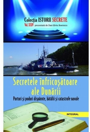 Secretele infricosatoare ale Dunarii. Porturi si poduri disparute, batalii si catastrofe navale. Volumul XXIV