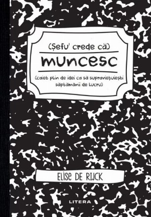 Sefu crede ca muncesc (caiet plin de idei ca sa supravietuiesti saptamanii de lucru)