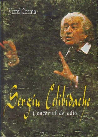 Sergiu Celibidache: Concertul de adio. Schita biografica, repertoriu si antologie de texte