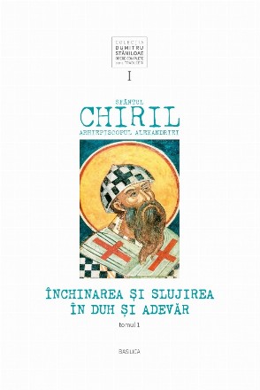 Sfantul Chiril, Arhiepiscopul Alexandriei. Inchinarea si slujirea in Duh si Adevar, volumul I, tomul 1