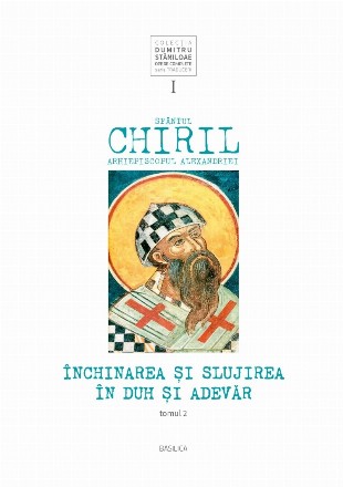 Sfantul Chiril, Arhiepiscopul Alexandriei. Inchinarea si slujirea in Duh si Adevar, volumul I, tomul 2