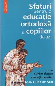 Sfaturi pentru o educatie ortodoxa a copiilor de azi (editia a II-a) cu un Cuvant despre educatia copiilor al Sfantului Ioan Gura de Aur