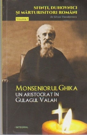 Sfinti, Duhovnici si Marturisitori Romani, Volumul al VII-lea - Monseniorul Ghica, Un Aristocrat in Gulagul Valah