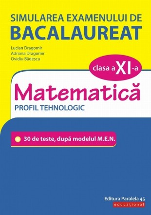 Simularea examenului de bacalaureat. Matematică. Clasa a XI-a. Profil tehnologic. 30 de de teste, după modelul M.E.N.