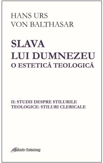 Slava lui Dumnezeu. O estetica teologica. Studii despre stilurile teologice: stiluri clericale. Volumul II