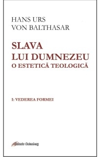 Slava lui Dumnezeu. O estetica teologica. Volumul I: Vederea formei