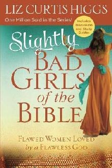 Slightly Bad Girls of the Bible: Flawed Women Loved by a Fla