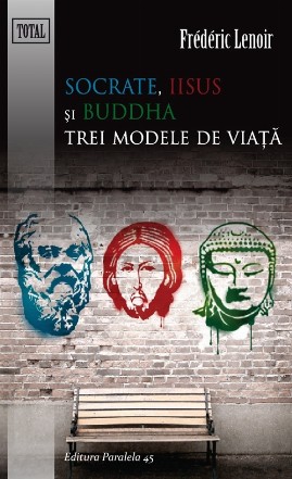 SOCRATE, IISUS SI BUDDHA. TREI MODELE DE VIATA