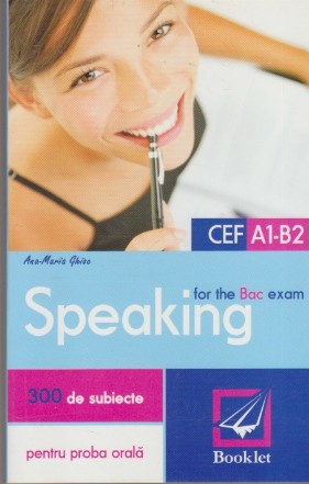 Speaking for the Bac Exam - 300 de subiecte pentru proba orala