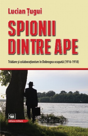 Spionii dintre ape : trădare şi colaboraţionism în Dobrogea ocupată (1916-1918)