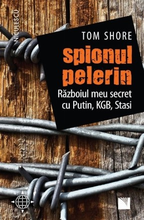 Spionul pelerin. Razboiul meu secret cu Putin, KGB, Stasi.