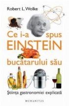 Ce i-a spus Einstein bucatarului sau. Stiinta gastronomiei explicata. Cu retete de Marlene Parrish