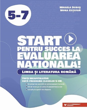 Start pentru succes la Evaluarea Naţională! : Limba şi literatura română - Teste recapitulative după programa claselor V-VII,10 seturi de exerciţii de antrenament tematic, 30 de teste pe modelul Evaluării Naţionale, soluţii şi sugestii de răspuns