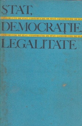 Stat, democratie, legalitate. Probleme ale constructiei de stat in Republica Socialista Romania