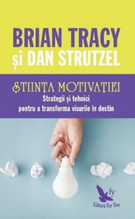 Stiinta motivatiei. Strategii si tehnici pentru a transforma visurile in destin