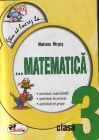 Stiu sa lucrez la... Matematica (fise clasa a III-a)