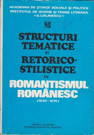 Structuri tematice si retorico-stilistice in romantismul romanesc (1830 - 1870)