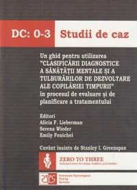 DC:0-3 Studii de caz: un ghid pentru utilizarea Clasificarii diagnostice a sanatatii mentale si a tulburarilor de dezvoltare ale copilariei timpurii in procesul de evaluare si de planificare a tratamentului.