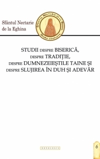 Studii despre Biserica, despre Traditie, despre dumnezeiestile Taine si despre slujirea in Duh si adevar