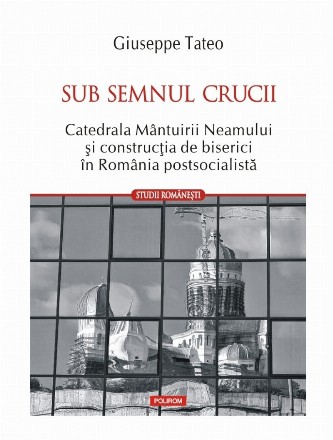 Sub semnul crucii : Catedrala Mântuirii Neamului şi industria construcţiei de biserici în România postcomunistă