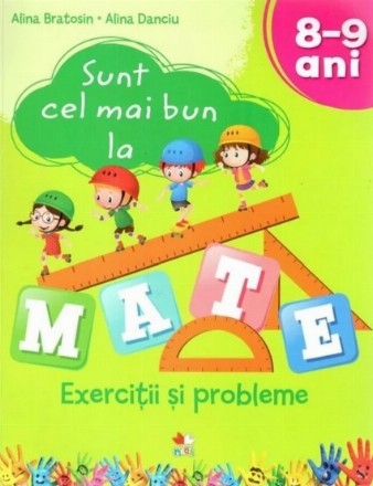 Sunt cel mai bun la mate. Exercitii si probleme. 8-9 ani