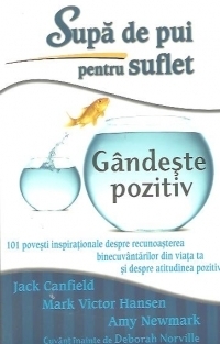 Supa de pui pentru suflet - Gandeste pozitiv. 101 povesti inspirationale despre recunoasterea binecuvantarilor din viata ta si despre atitudinea pozitiva