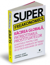 Super Freakonomics - Racirea globala, patriotismul prostituatelor si motivele pentru care teroristii-kamikaze ar trebui sa-si faca asigurare de viata