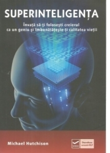 Superinteligenta. Invata sa-ti folosesti creierul ca un geniu si imbunatateste-ti calitatea vietii