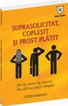 Suprasolicitat, coplesit si prost platit. De la stres la succes in cativa pasi simpli