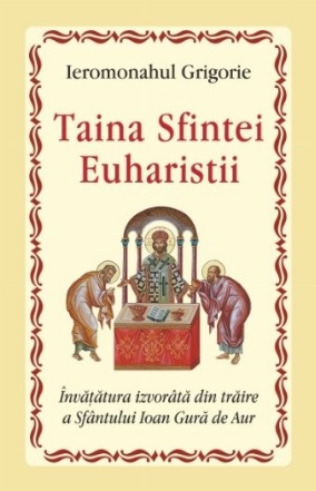 Taina Sfintei Euharistii. Invatatura izvorata din traire a Sfantului Ioan Gura de Aur