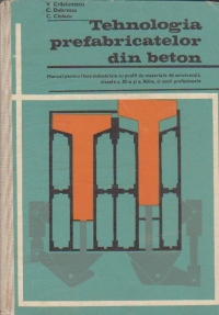 Tehnologia prefabricatelor din beton - Manual pentru licee industriale clasele a XI-a si a XII-a si scoli profesionale