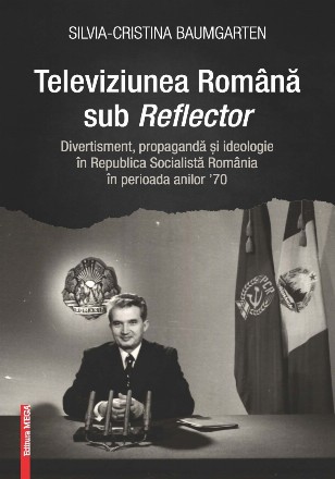 Televiziunea Română sub Reflector : divertisment, propagandă şi ideologie în Republica Socialistă România în perioada anilor '70