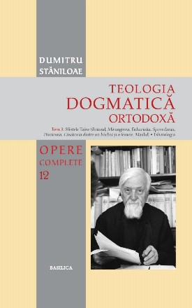 Teologia Dogmatica Ortodoxa. Tom 3: Sfintele Taine (Botezul, Mirungerea, Euharistia, Spovedania, Hirotonia, Casatoria dintre un barbat si o femeie, Maslul). Eshatologia. Volumul 12 din seria Opere Complete