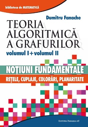 TEORIA ALGORITMICA A GRAFURILOR. VOLUMUL I: NOTIUNI FUNDAMENTALE. VOLUMUL II: RETELE, CUPLAJE, COLORARI, PLANARITATE