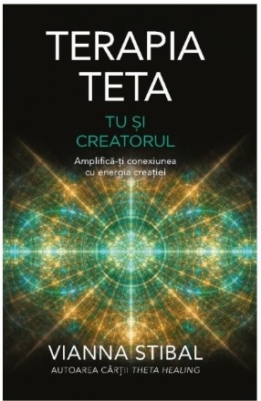 Terapia Teta - Tu şi Creatorul : amplifică-ţi conexiunea cu energia creaţiei