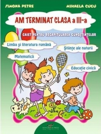 Am terminat clasa a III-a. Caiet interdisciplinar pentru recapitularea cunostintelor