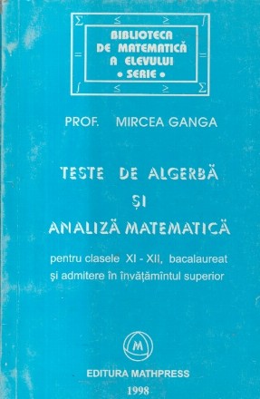 Teste de algebra si analiza matematica pentru clasele XI-XII, bacalaureat si admitere in invatamintul superior (Ganga)