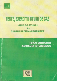 Teste, exercitii, studii de caz. Ghid de studiu al cursului de management