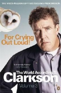 The World According to Clarkson (volume 3) : For Crying Out Loud!