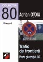 TRAFIC DE FRONTIERĂ. PROZA GENERATIEI 80. STRATEGII TRANSGRESIVE. VOL. I