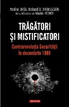 Tragatori si mistificatori. Contrarevolutia Securitatii in decembrie 1989