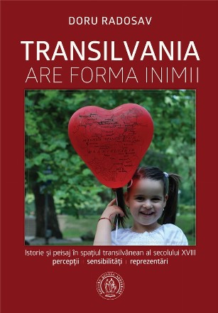 Transilvania are forma inimii : istorie şi peisaj în spaţiul transilvănean al secolului XVIII,percepţii, sensibilităţi, reprezentări