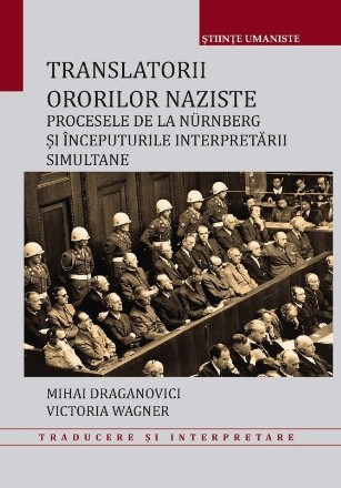 Translatorii ororilor naziste : procesele de la Nürnberg şi începuturile interpretării simultane