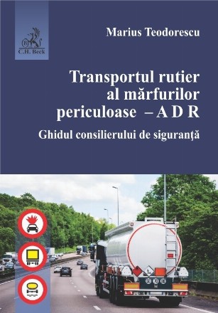 Transportul rutier al marfurilor periculoase. A D R. Ghidul consilierului de siguranta