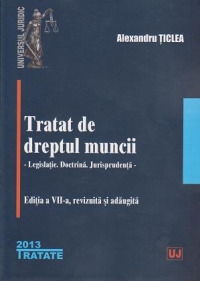 Tratat de dreptul muncii. Legislatie. Doctrina. Jurisprudenta. Editia a VII- a , revizuita si adaugita