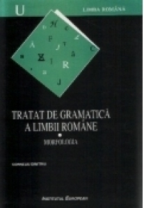 Tratat de gramatica a limbii romane. I Morfologia